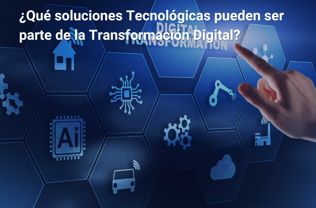 ¿Qué soluciones Tecnológicas pueden ser parte de la Transformación Digital?